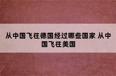 从中国飞往德国经过哪些国家 从中国飞往美国